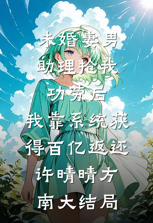 未婚妻男助理抢我功劳后，我靠系统获得百亿返还许晴晴方南大结局