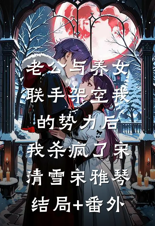 老公与养女联手架空我的势力后，我杀疯了宋清雪宋雅琴结局+番外