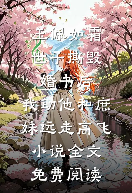 玉佩如霜世子撕毁婚书后，我助他和庶妹远走高飞小说全文免费阅读