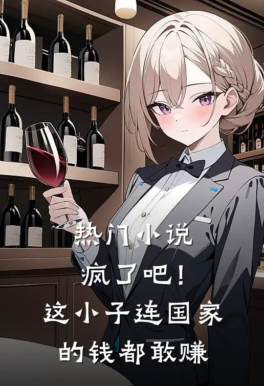 热门小说疯了吧！这小子连国家的钱都敢赚