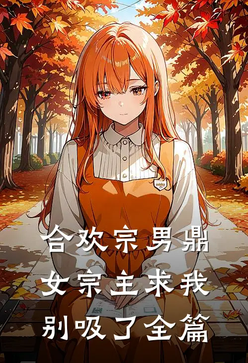 合欢宗男鼎，女宗主求我别吸了全篇