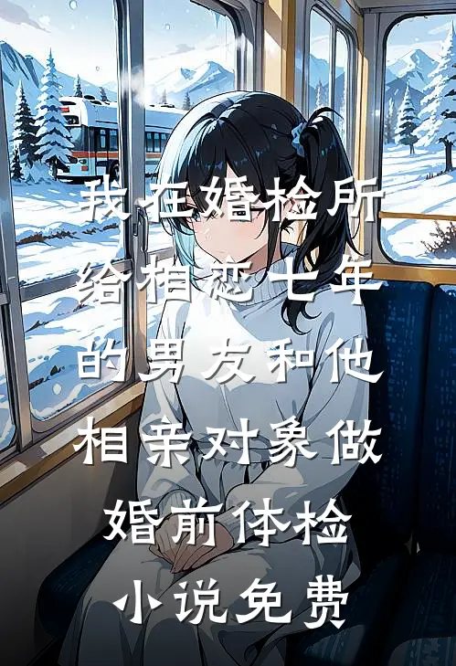 我在婚检所，给相恋七年的男友和他相亲对象做婚前体检小说免费