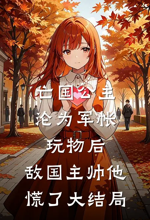 亡国公主沦为军帐玩物后，敌国主帅他慌了大结局