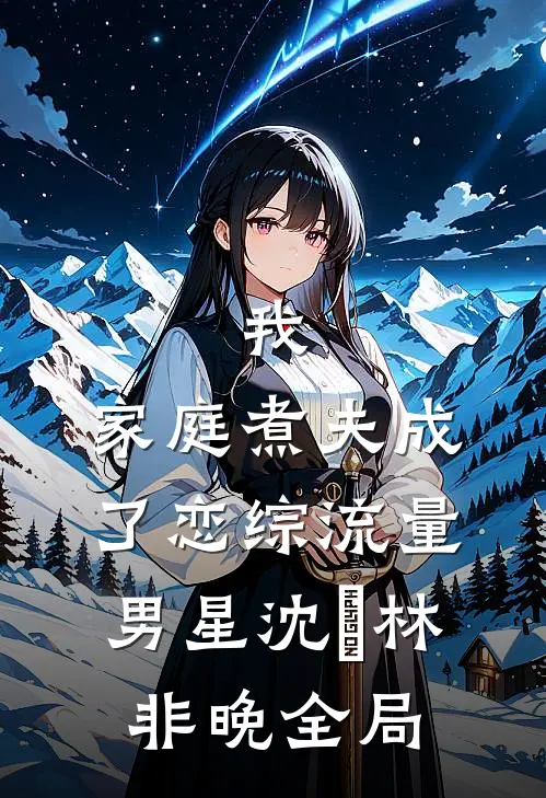 我，家庭煮夫成了恋综流量男星沈彧林非晚全局