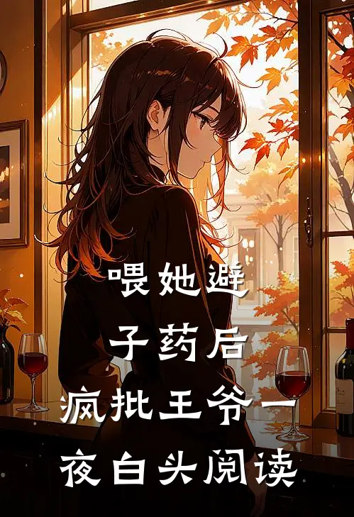 喂她避子药后，疯批王爷一夜白头阅读
