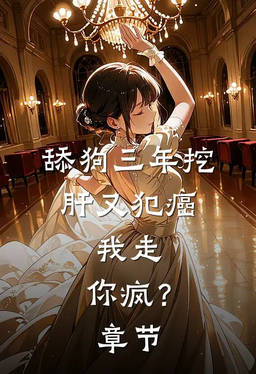 舔狗三年挖肝又犯癌，我走，你疯？章节