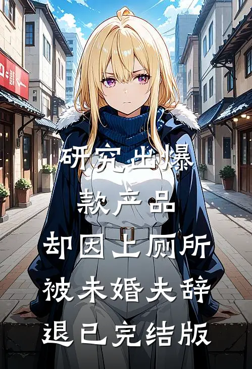 研究出爆款产品，却因上厕所被未婚夫辞退已完结版