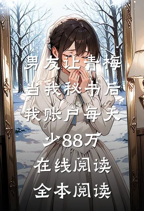 男友让青梅当我秘书后，我账户每天少88万在线阅读全本阅读