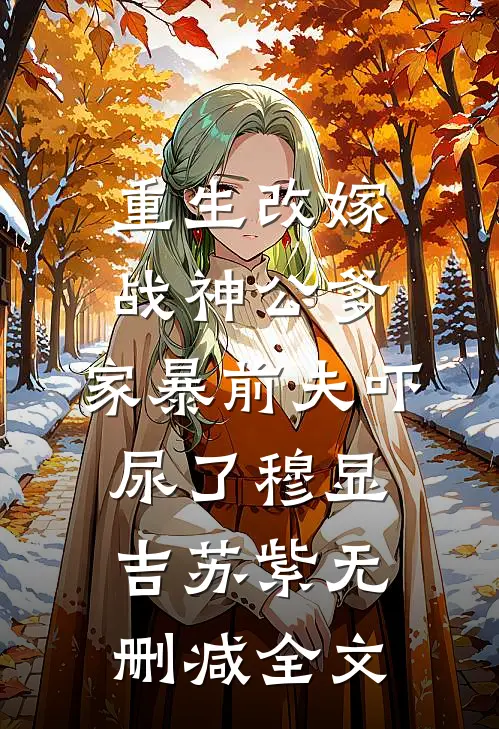 重生改嫁战神公爹，家暴前夫吓尿了穆显吉苏紫无删减全文