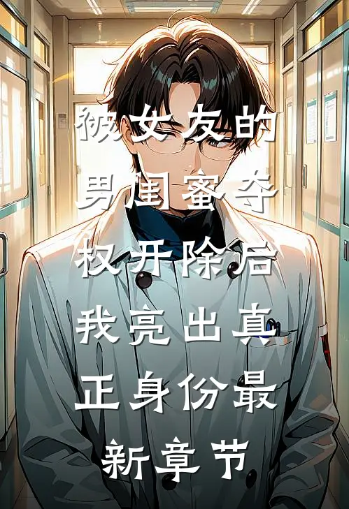 被女友的男闺蜜夺权开除后，我亮出真正身份最新章节