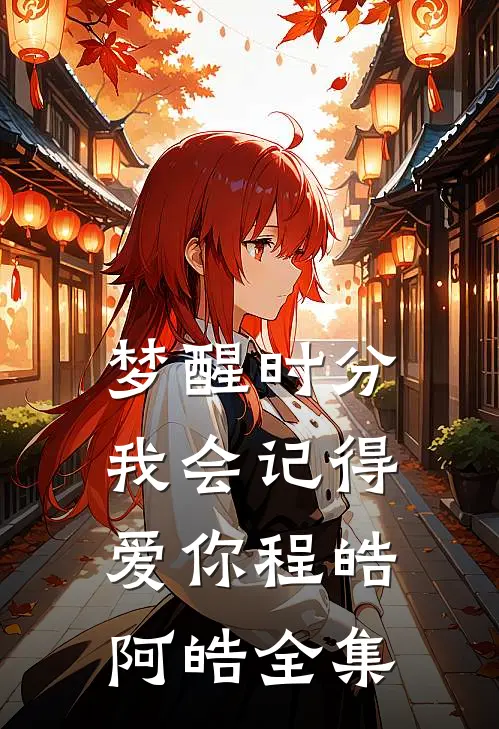 梦醒时分我会记得爱你程皓阿皓 全集