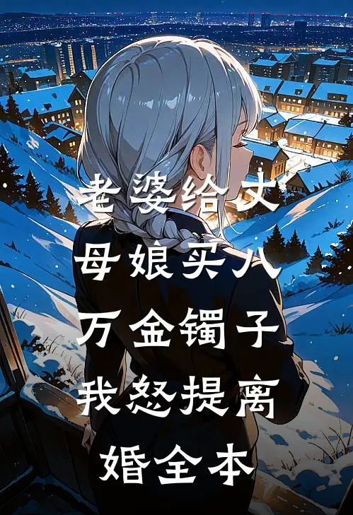老婆给丈母娘买八万金镯子，我怒提离婚全本