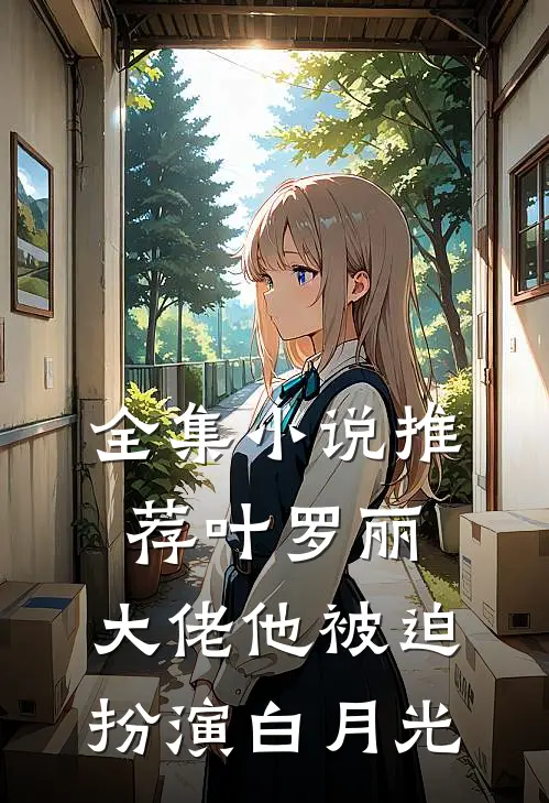 全集小说推荐叶罗丽：大佬他被迫扮演白月光