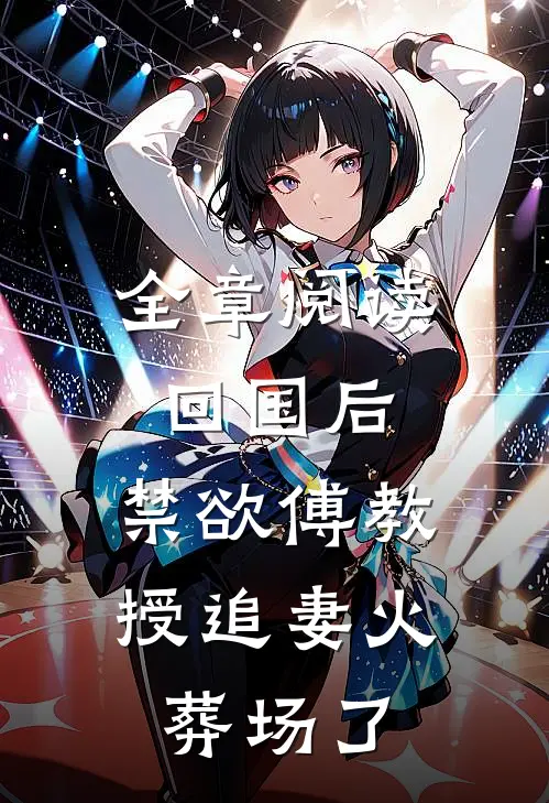全章阅读回国后，禁欲傅教授追妻火葬场了