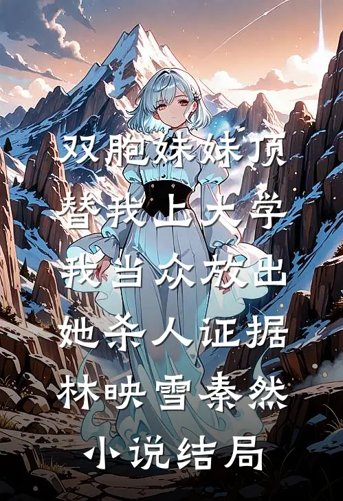 双胞妹妹顶替我上大学，我当众放出她杀人证据林映雪秦然小说结局