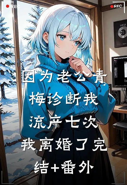 因为老公青梅诊断我流产七次，我离婚了完结+番外