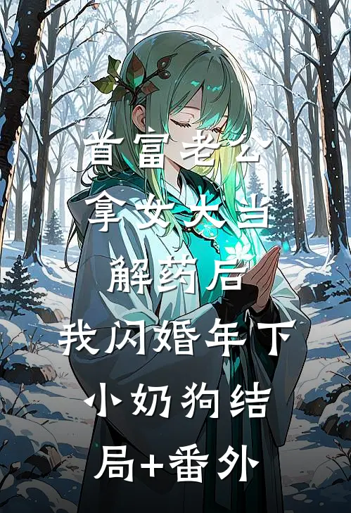 首富老公拿女大当解药后，我闪婚年下小奶狗结局+番外
