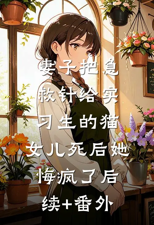 妻子把急救针给实习生的猫，女儿死后她悔疯了后续+番外
