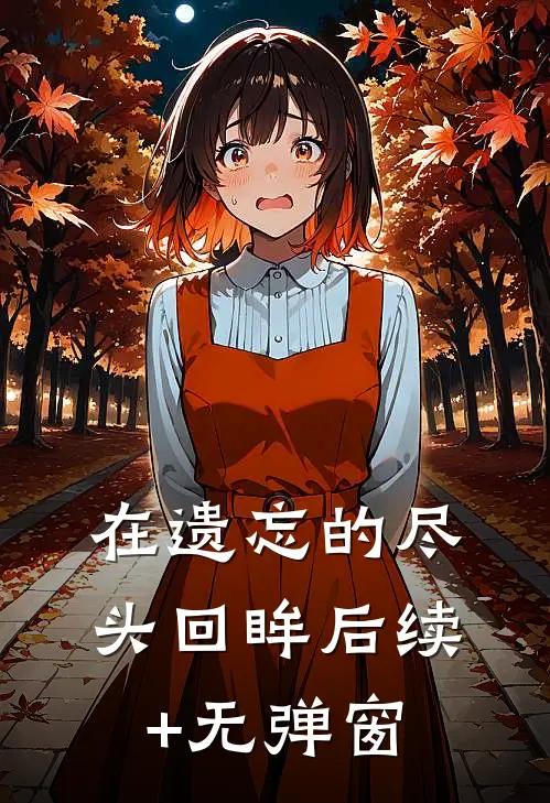 在遗忘的尽头回眸后续+无弹窗