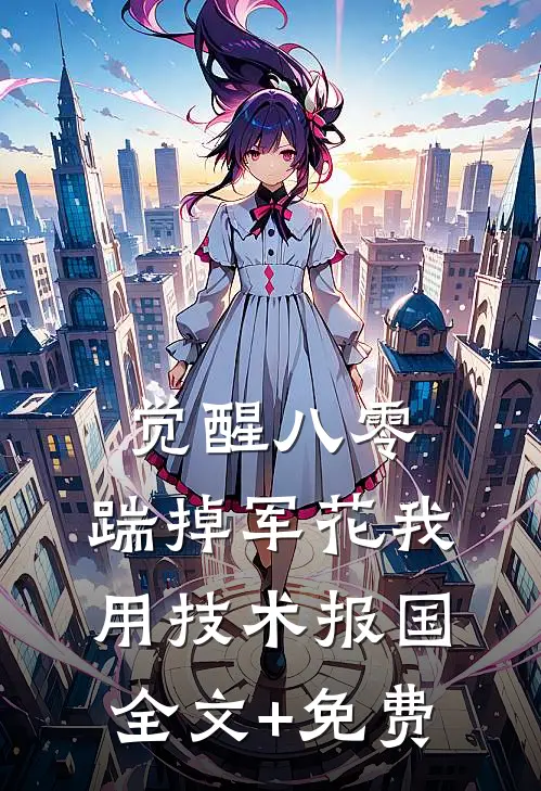 觉醒八零，踹掉军花我用技术报国全文+免费