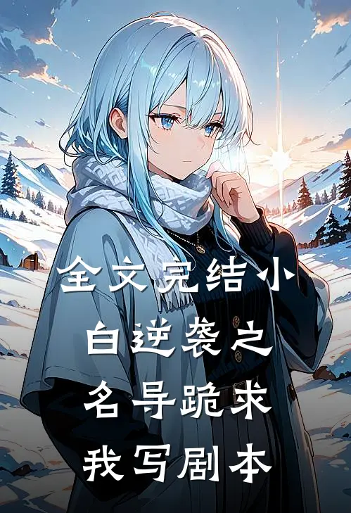 全文完结小白逆袭之名导跪求我写剧本