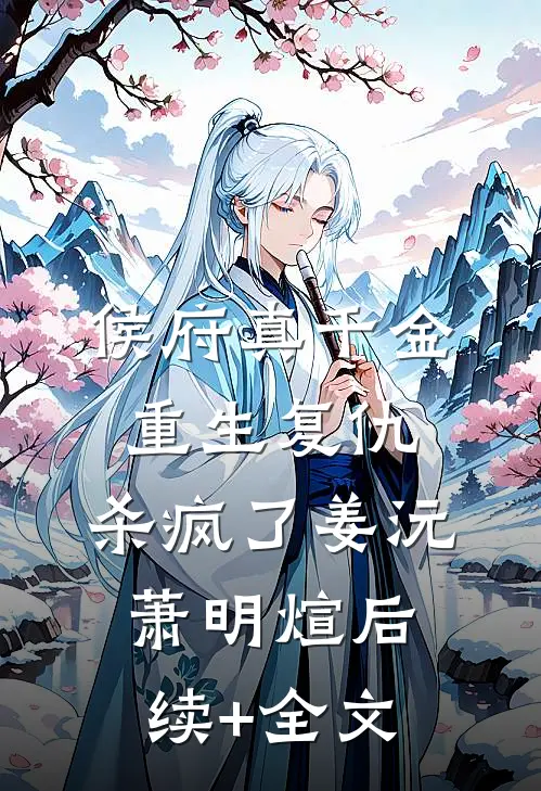 侯府真千金，重生复仇，杀疯了姜沅萧明煊后续+全文
