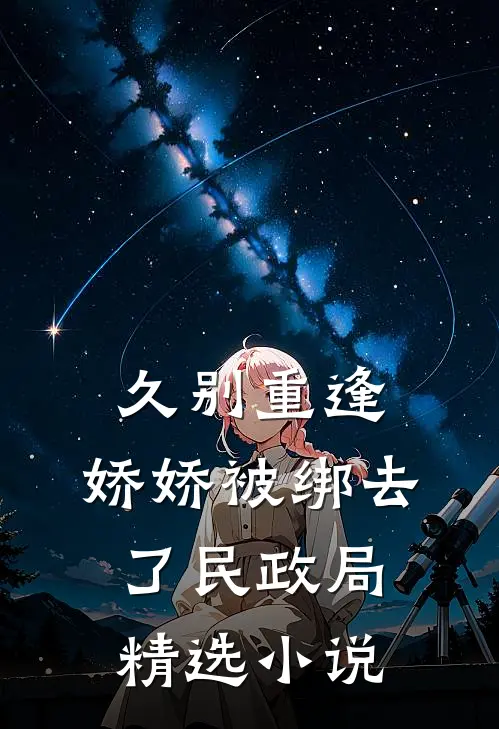 久别重逢：娇娇被绑去了民政局精选小说