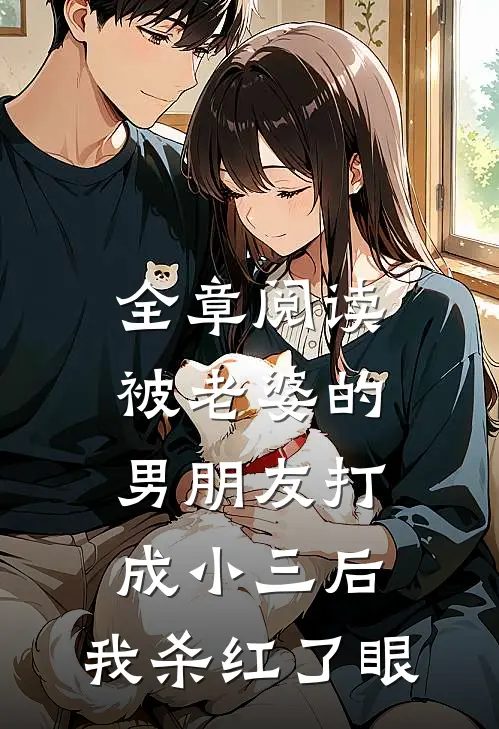 全章阅读被老婆的男朋友打成小三后，我杀红了眼