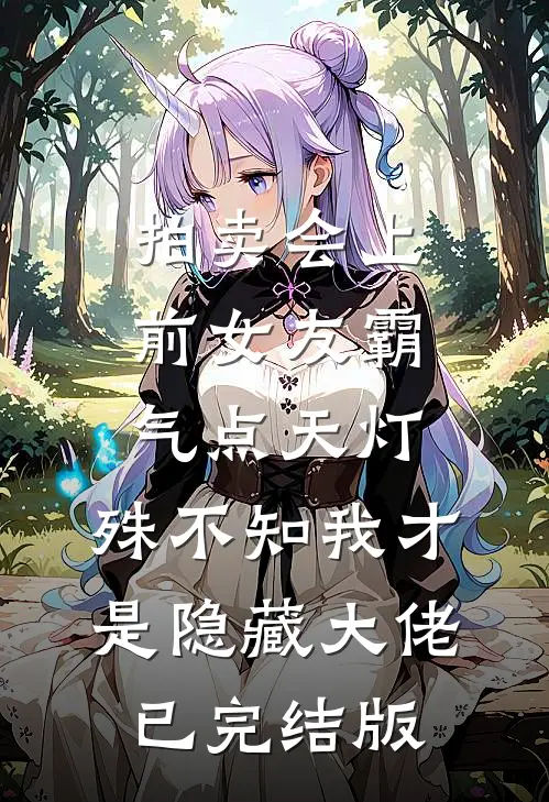 拍卖会上前女友霸气点天灯，殊不知我才是隐藏大佬已完结版