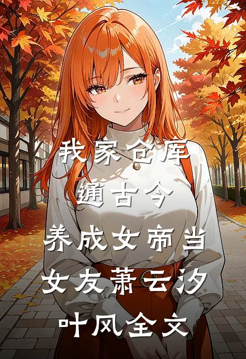 我家仓库通古今：养成女帝当女友萧云汐叶风全文