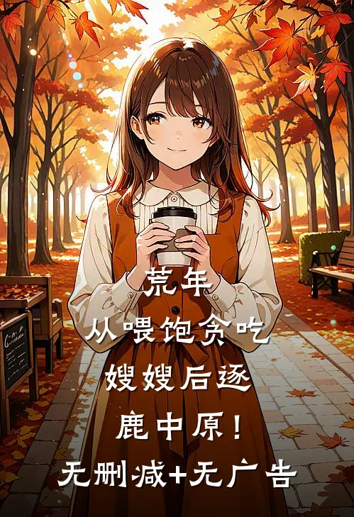 荒年：从喂饱贪吃嫂嫂后逐鹿中原！无删减+无广告