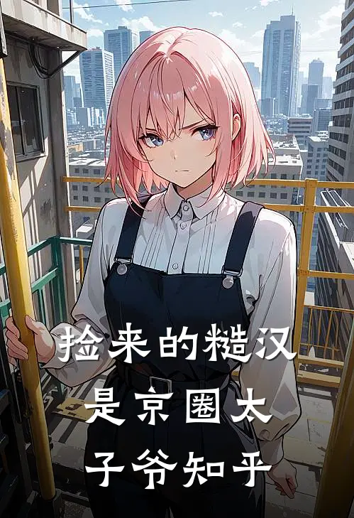 捡来的糙汉是京圈太子爷知乎
