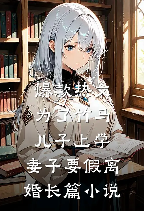 爆款热文为了竹马儿子上学，妻子要假离婚长篇小说