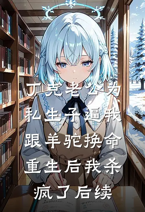 丁克老公为私生子逼我跟羊驼换命，重生后我杀疯了后续