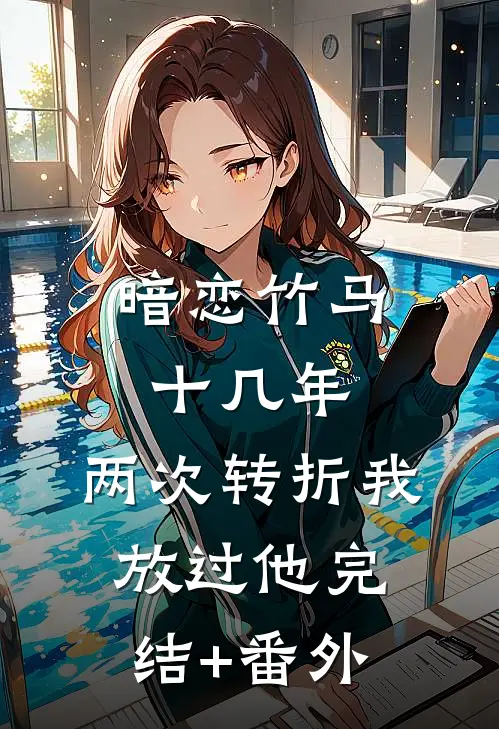 暗恋竹马十几年，两次转折我放过他完结+番外