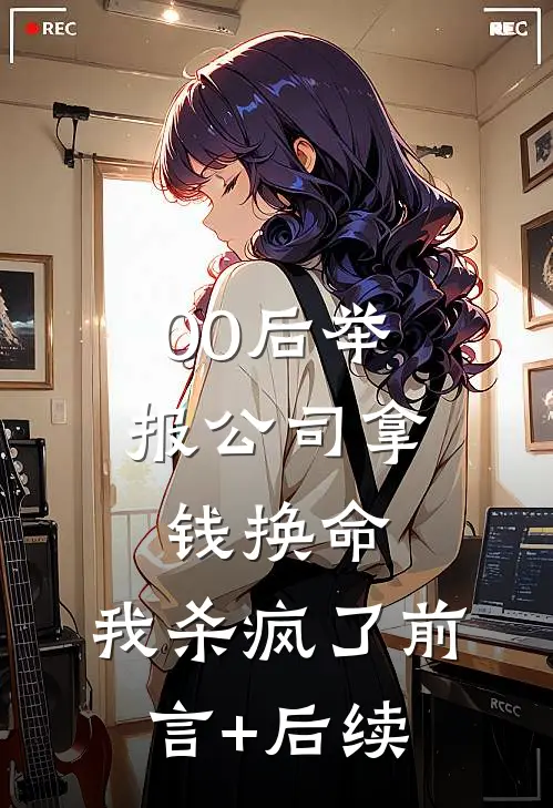 00后举报公司拿钱换命，我杀疯了前言+后续