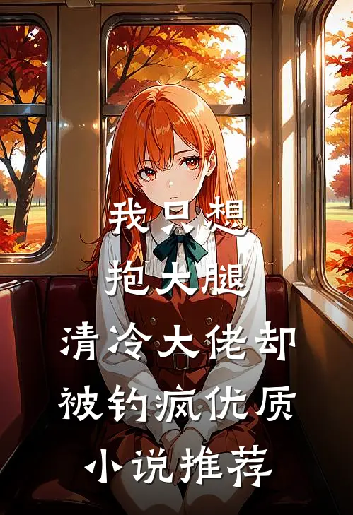 我只想抱大腿，清冷大佬却被钓疯优质小说推荐