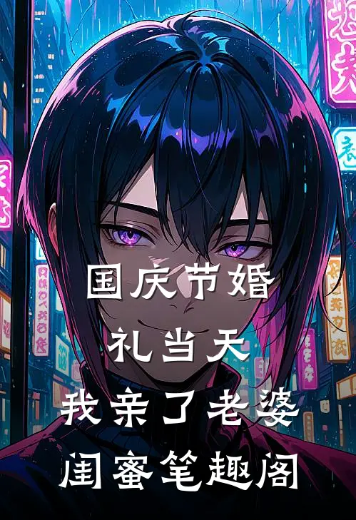 国庆节婚礼当天，我亲了老婆闺蜜笔趣阁