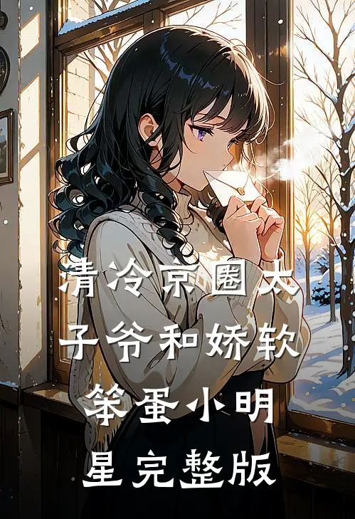 清冷京圈太子爷和娇软笨蛋小明星完整版