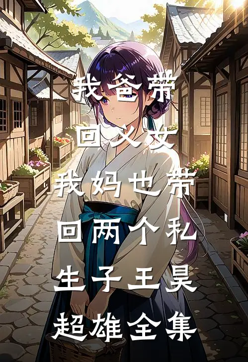 我爸带回义女，我妈也带回两个私生子王昊超雄全集