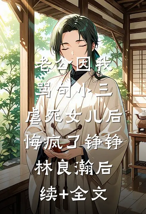 老公因我骂句小三，虐死女儿后悔疯了铮铮林良瀚后续+全文