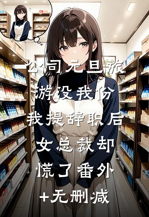 公司元旦旅游没我份，我提辞职后女总裁却慌了番外+无删减