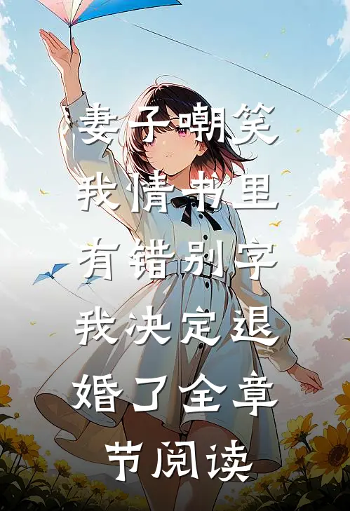 妻子嘲笑我情书里有错别字，我决定退婚了全章节阅读