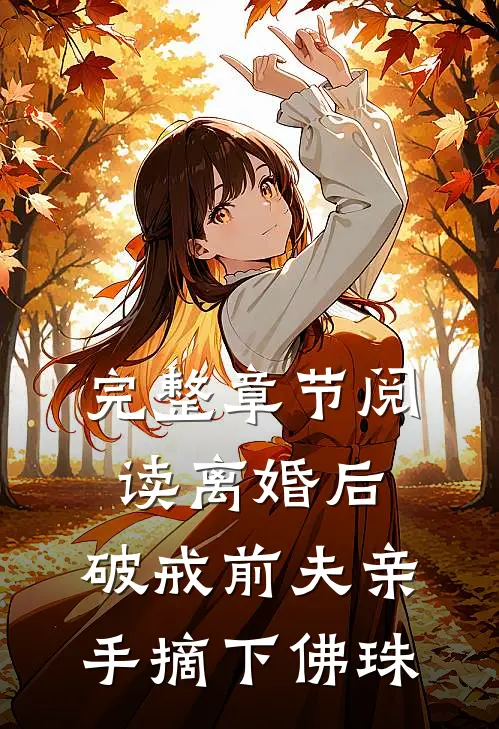完整章节阅读离婚后，破戒前夫亲手摘下佛珠