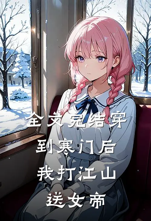 全文完结穿到寒门后，我打江山送女帝