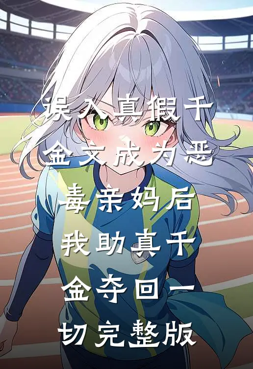 误入真假千金文成为恶毒亲妈后，我助真千金夺回一切完整版
