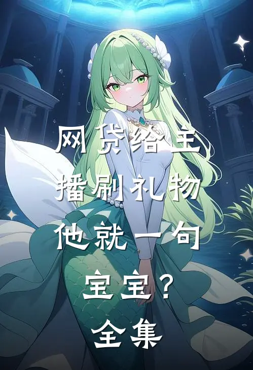 网贷给主播刷礼物，他就一句宝宝？ 全集