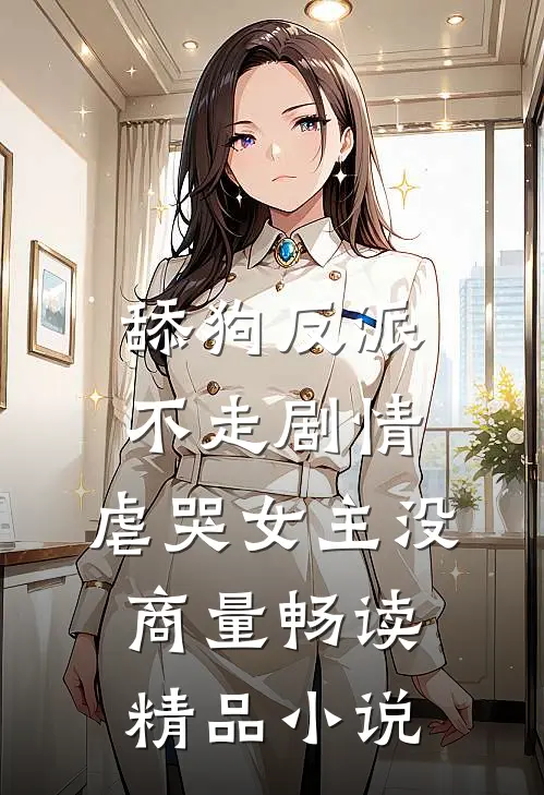 舔狗反派不走剧情，虐哭女主没商量畅读精品小说