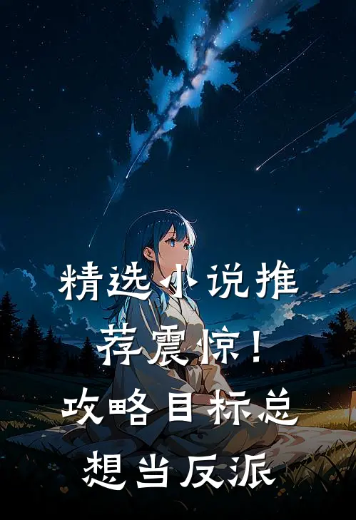 精选小说推荐震惊！攻略目标总想当反派