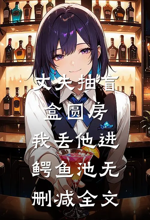 丈夫抽盲盒圆房，我丢他进鳄鱼池无删减全文
